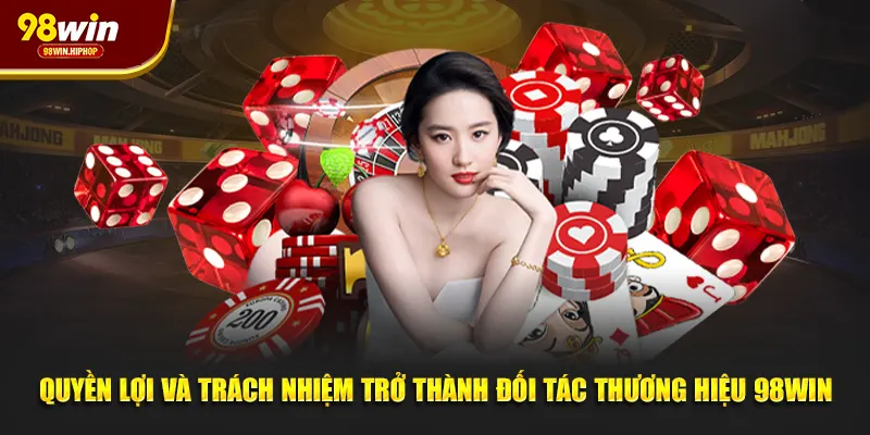 Quyền lợi và trách nhiệm trở thành đối tác thương hiệu 98win