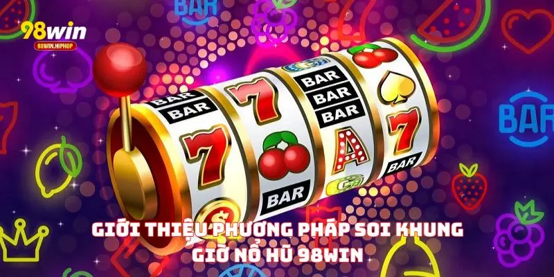 Giới thiệu phương pháp soi khung giờ nổ hũ 98win