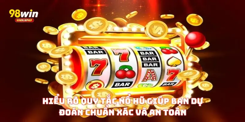 Hiểu rõ quy tắc nổ hũ giúp bạn dự đoán chuẩn xác và an toàn