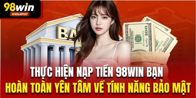 Thực hiện nạp tiền 98Win bạn hoàn toàn yên tâm về tính năng bảo mật